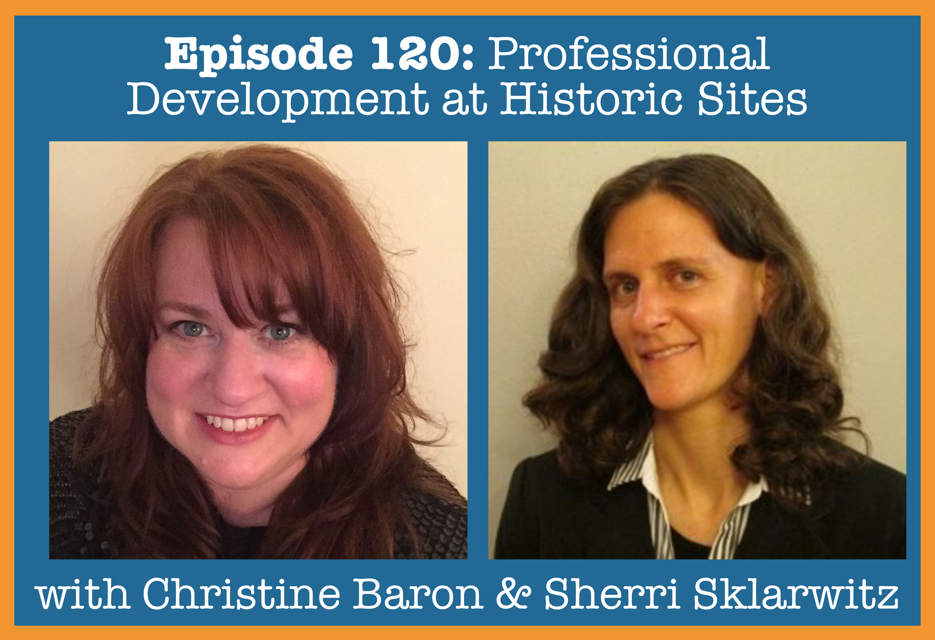 Episode 120- Professional Development at Historic Sites with Christine Baron and Sherri Sklarwitz copy.png