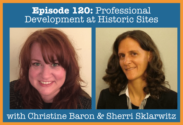 Episode 120- Professional Development at Historic Sites with Christine Baron and Sherri Sklarwitz copy.png